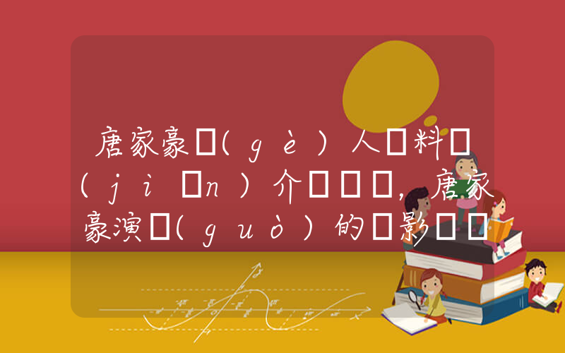 唐家豪個(gè)人資料簡(jiǎn)介，唐家豪演過(guò)的電影電視劇大全插圖